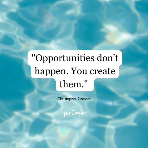 Christopher Grosser quote- Opportunities don&#039;t happen. You create them.