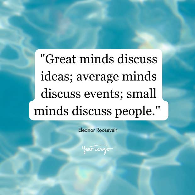 Eleanor Roosevelt quote- Great minds discuss ideas. Small minds discuss people.