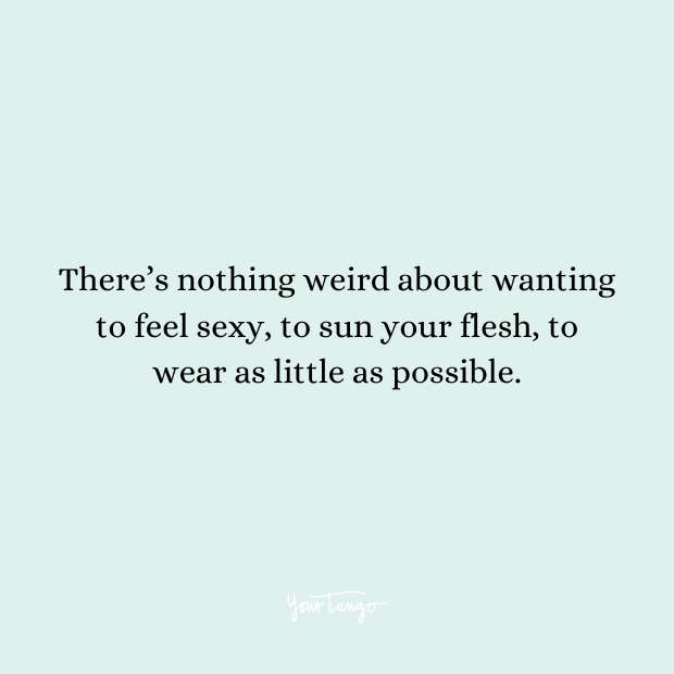 Quote: There’s nothing weird about wanting to feel sexy, to sun your flesh, to wear as little as possible.