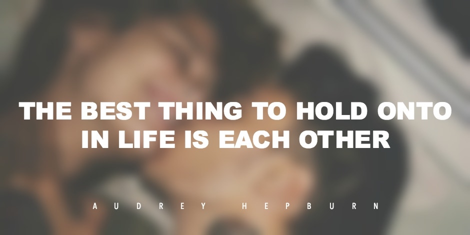Love quote: The best thing to hold onto in life is each other — Audrey Hepburn