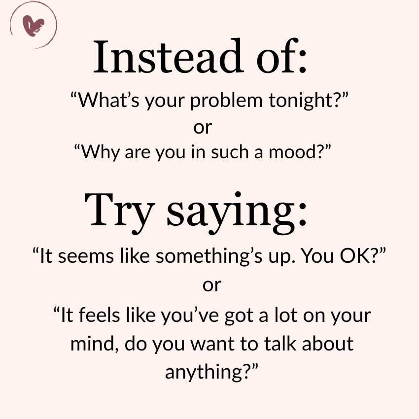 Instead of "why are you in a mood" try saying "It seems like something's up."