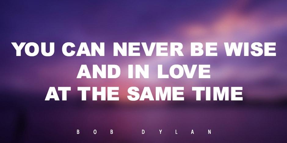 41 Funny Anti-Love Quotes From The World's Most Famous Cynics You can never be wise and in love at the same time. Bob Dylan