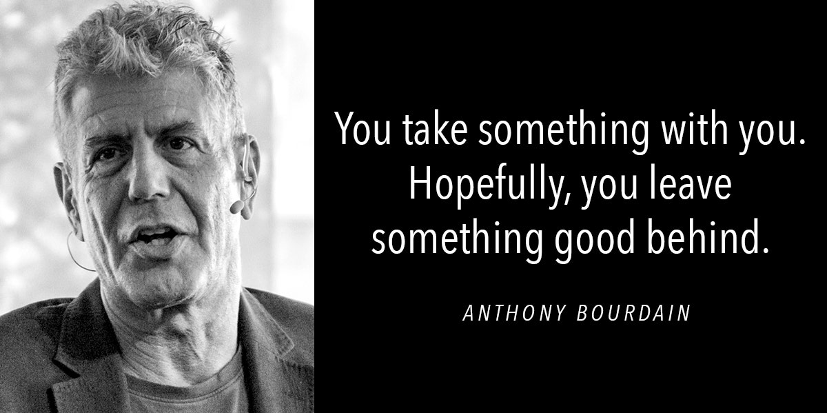 pic of Anthony Bourdain and quote "You take something with you. Hopefully you leave something good behind."