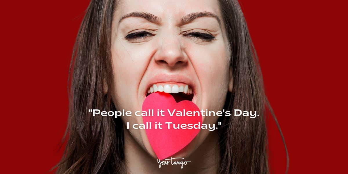 People call it Valentine's Day, I call it Tuesday.