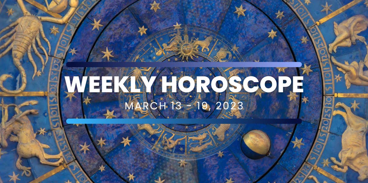 horoscope for the week of march 13 - 19, 2023 horoscope for the week of march 13 - 19, 2023