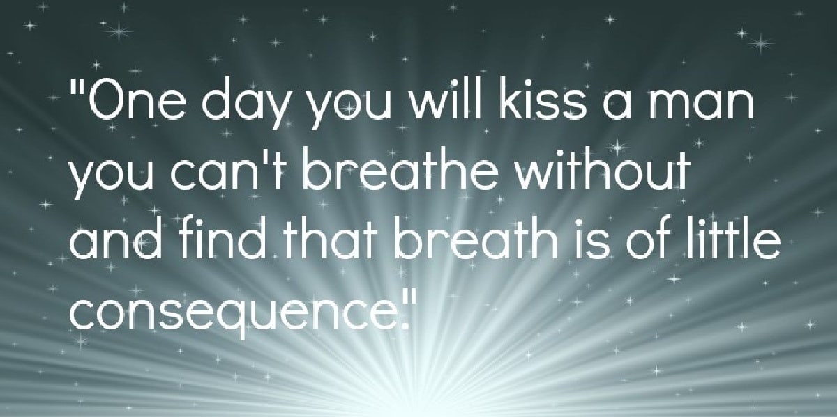 romantic love quotes One day you will kiss a man you can't breathe without and find that breath is of little consequence