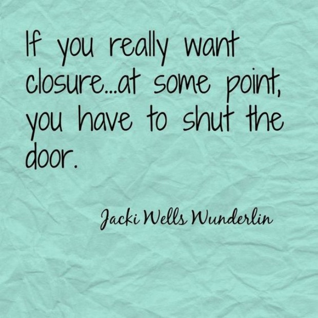 healing breakup quotes: If you really want closure, at some point, you have to shut the door.