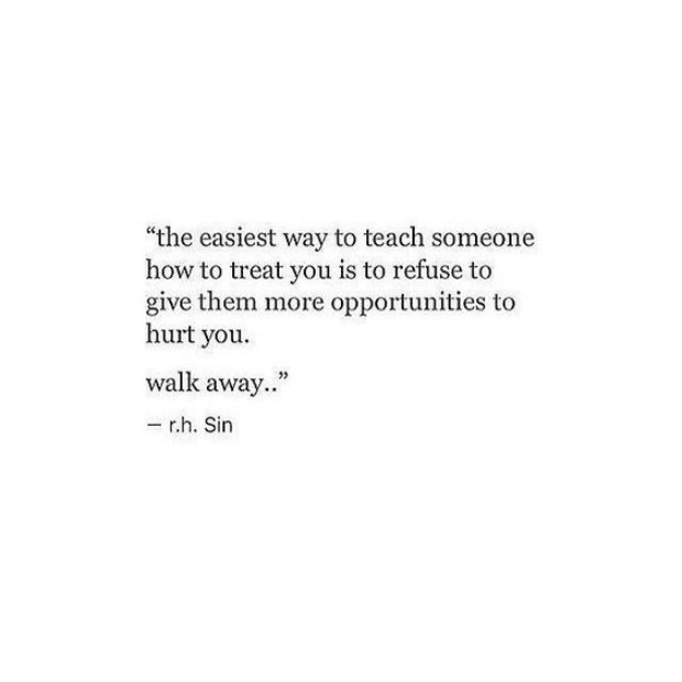 healing breakup quotes: The easiest way to teach someone how to treat you is to refuse to give them more opportunities to hurt you. Walk away.