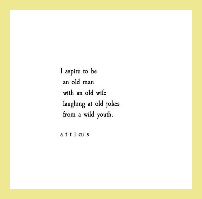 Quotes from Atticus love poetry: I aspire to be an old man with an old wife laughing at old jokes from a wild youth.