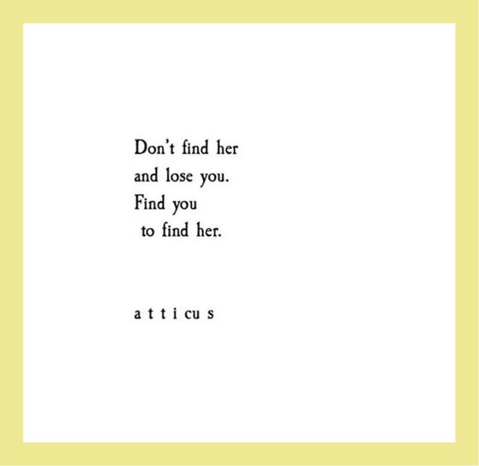 Quotes from Atticus love poetry: Don’t find her and lose you. Find you to find her.