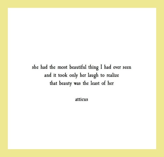 Quotes from Atticus love poetry: She had the most beautiful thing I had ever seen and it took only her laugh to realize that beauty was the least of her.