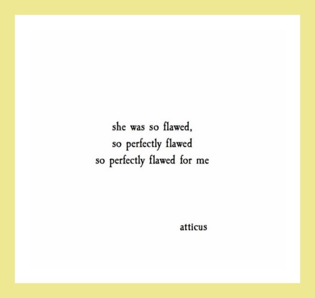 Quotes from Atticus love poetry: She was so flawed, so perfectly flawed, so perfectly flawed for me.