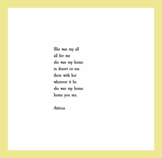 Quotes from Atticus love poetry: She was my all, all for me, she was my home in the desert or sea there with her wherever it be she was my home, home you see.