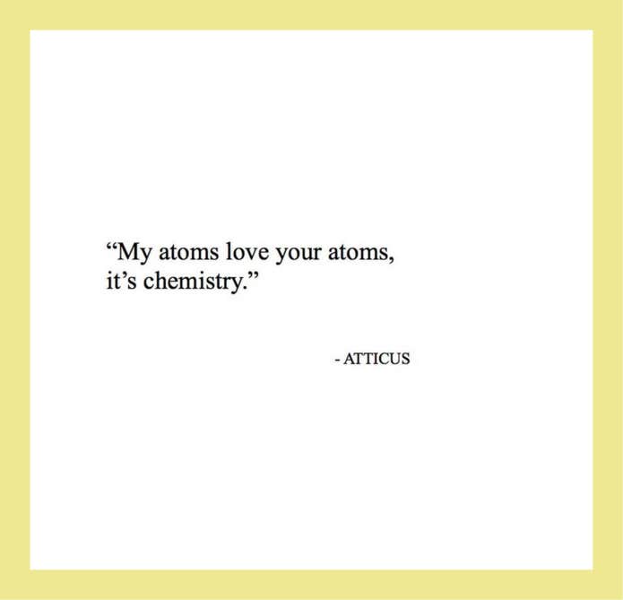 Quotes from Atticus love poetry: My atoms love your atoms, it’s chemistry.