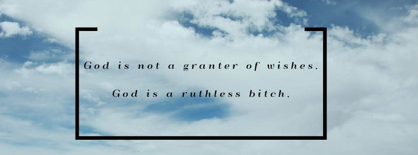 Inspirational Quote: God is not a granter of wishes. God is a ruthless bitch.