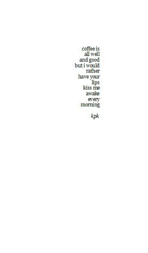 Coffee is all well and good but I would rather have your lips kiss me awake every morning.