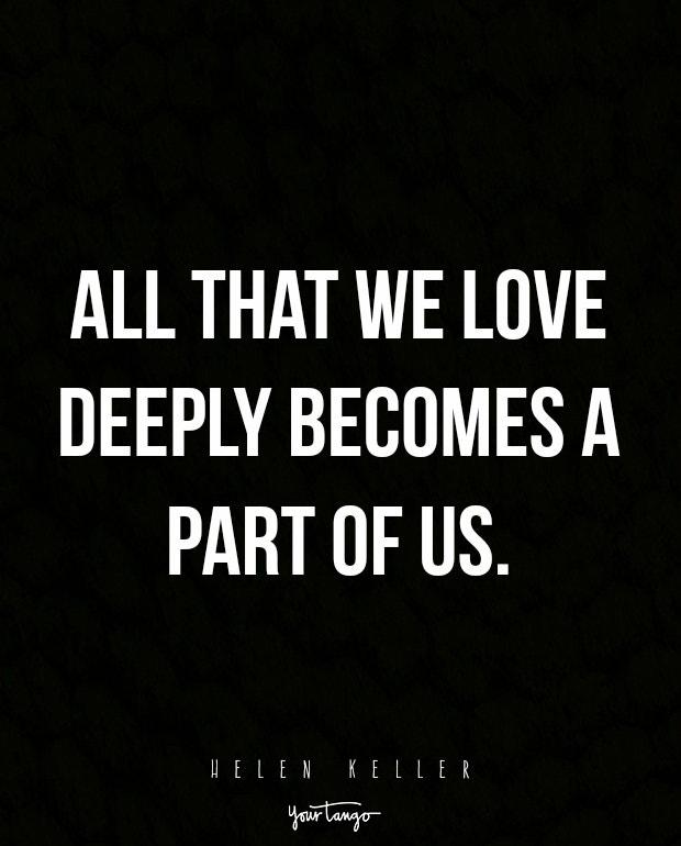 All that we love deeply becomes a part of us.