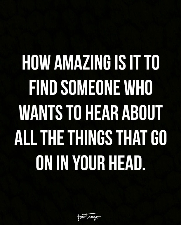 How amazing is it to find someone who wants to hear about all the things that go on in your head.