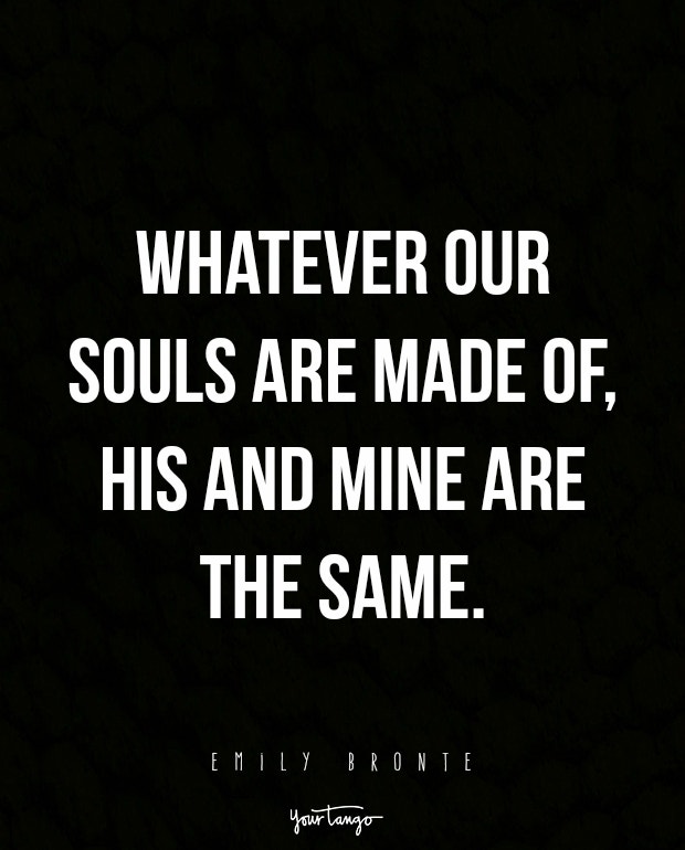 Whatever our souls are made of, his and mine are the same.