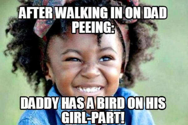 12. Walking in on Dad peeing: &quot;Daddy has a bird on his girl parts!&quot;