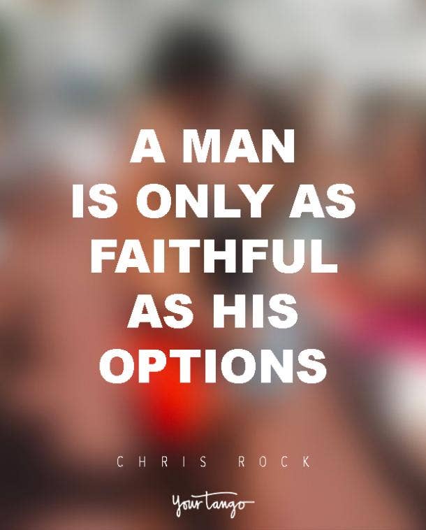 A man is only as faithful as his options. Chris Rock