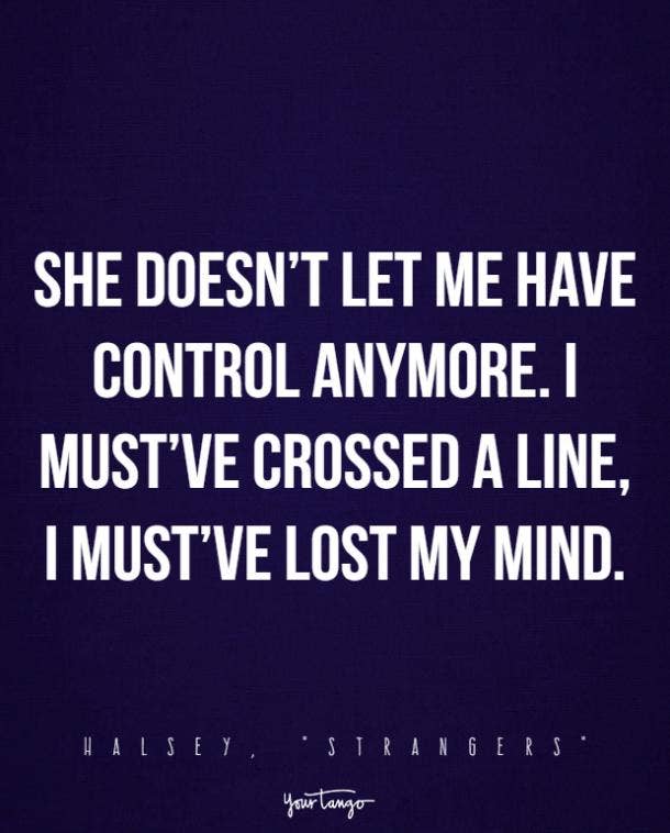 She doesn’t let me have control anymore. I must’ve crossed a line, I must’ve lost my mind.