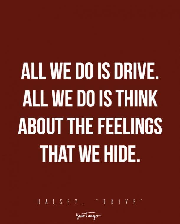 All we do is drive. All we do is think about the feelings that we hide.