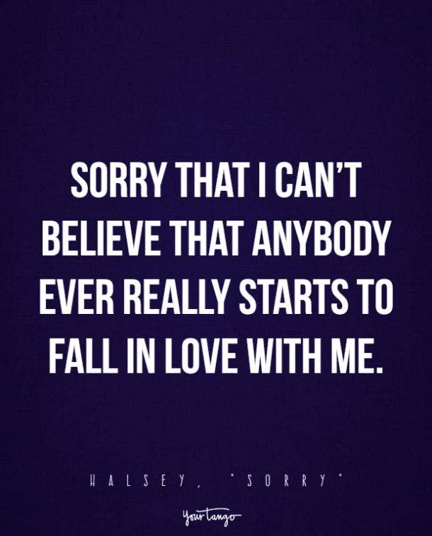 Sorry that I can’t believe that anybody ever really starts to fall in love with me.