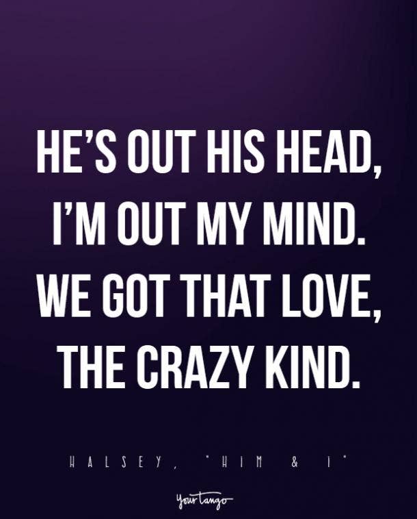 He’s out his head, I’m out my mind. We got that love, the crazy kind.