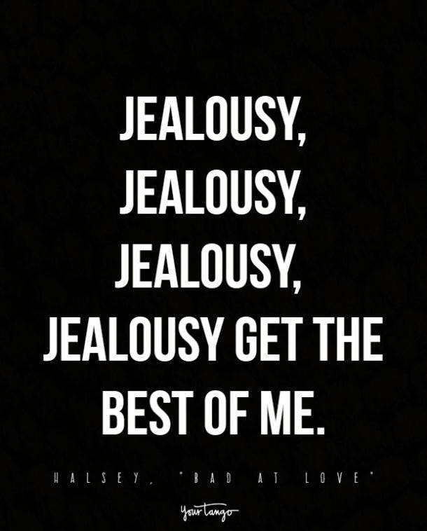 Jealousy, jealousy, jealousy, jealousy get the best of me.