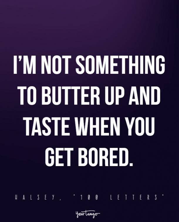 I’m not something to butter up and taste when you get bored.