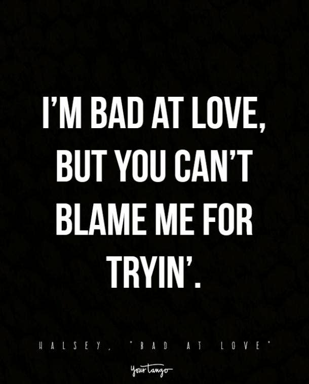I’m bad at love, but you can’t blame me for tryin’.