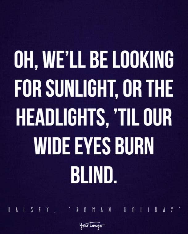 Oh, we’ll be looking for sunlight, or the headlights, ’til our wide eyes burn blind.