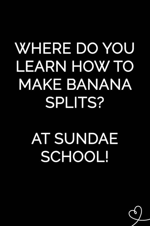 Where do you learn how to make banana splits? At Sundae school.