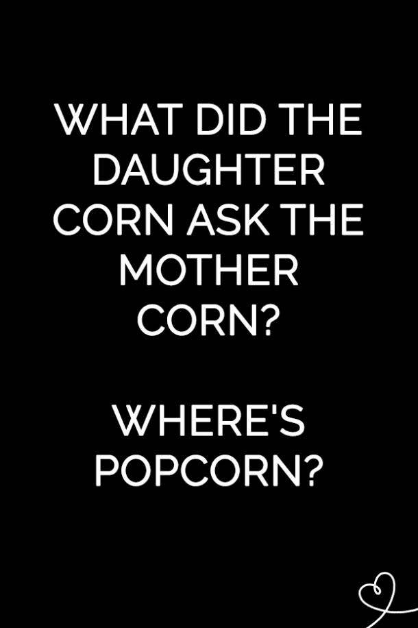 What did the daughter corn ask the mother corn? Where's popcorn?