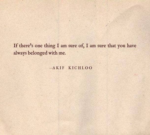 If there's one thing I am sure of, I am sure that you have always belonged with me.