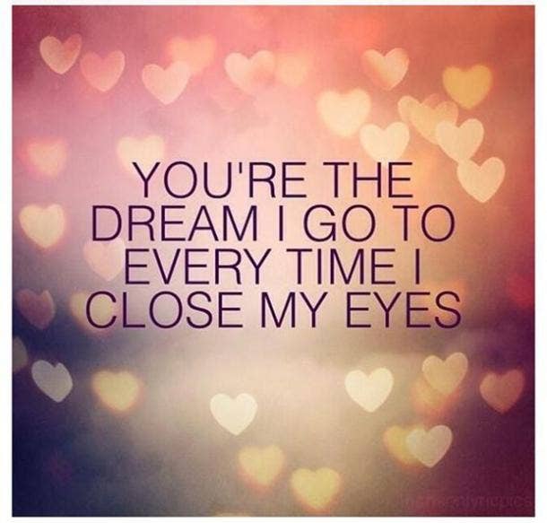 You're the dream I go to every time I close my eyes.