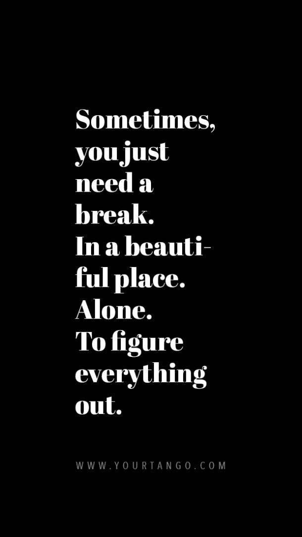 Sometimes, you just need a break. In a beautiful place. Alone. To figure everything out.