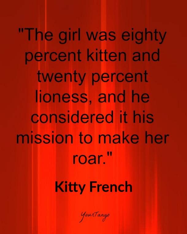  The girl was eighty percent kitten and twenty percent lioness, and he considered it his mission to make her roar. Kitty French