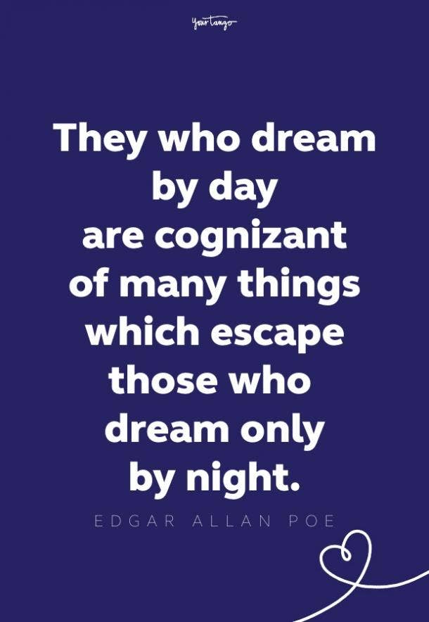 Those who dream by day are cognizant of many things which escape