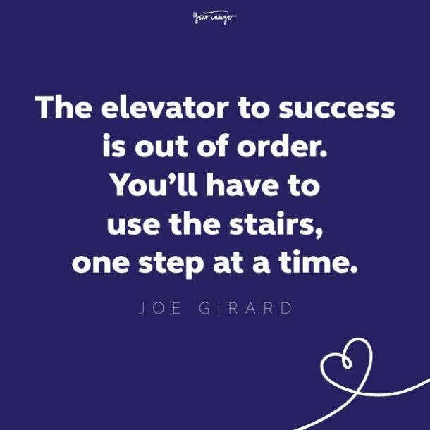 the elevator to success is out of order. you'll have to use the stairs, one step at a time