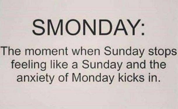  The moment when Sunday stops feeling like a Sunday and the anxiety of Monday kicks in.
