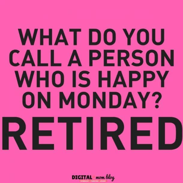 What do you call a person who is happy on Monday? Retired.