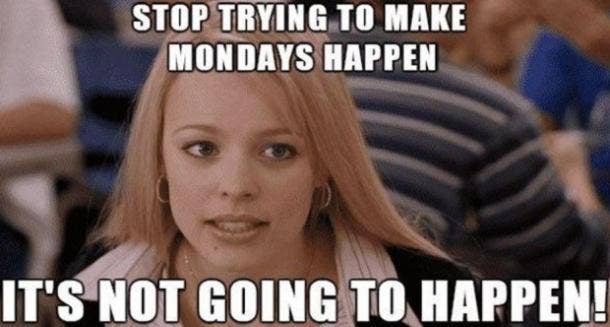 Stop trying to make Mondays happen. It's not going to happen!