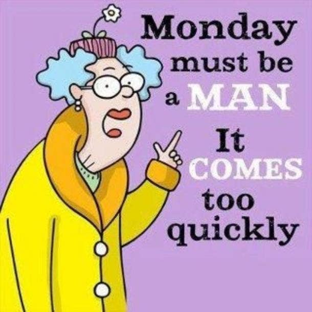 Monday must be a man. It comes too quickly.