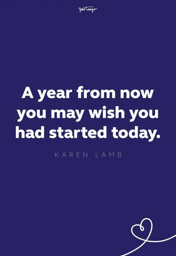 a year from now you may wish you had started today