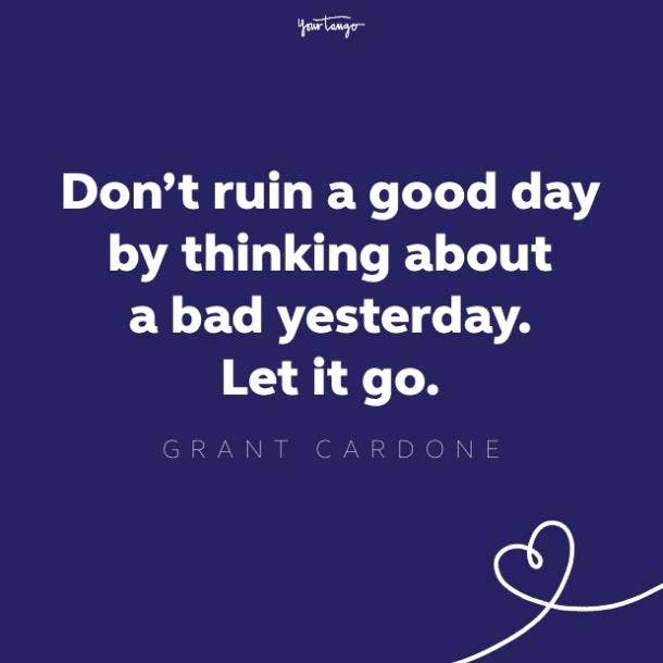 don't ruin a good day by thinking about a bad yesterday. 