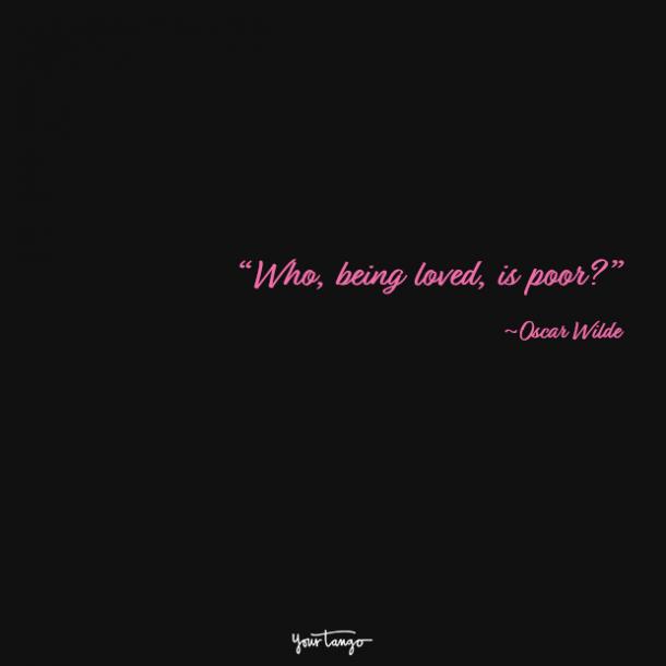 Who, being loved, is poor? Oscar Wilde