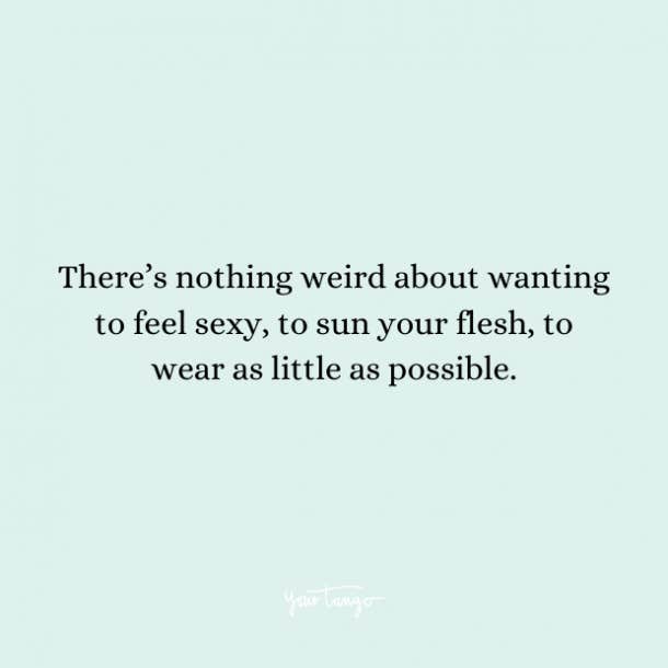  There’s nothing weird about wanting to feel sexy, to sun your flesh, to wear as little as possible.