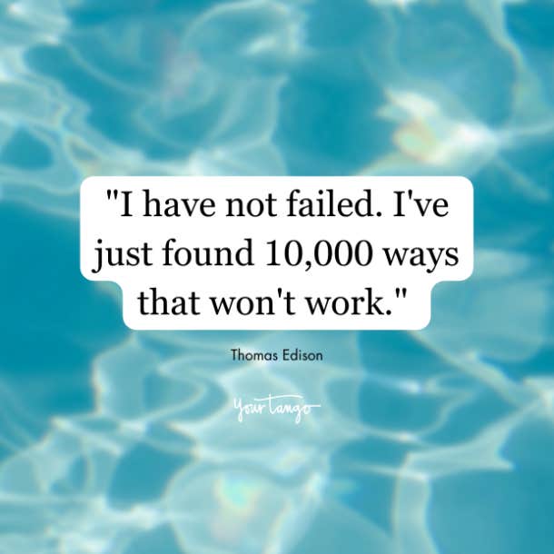 Thomas Edison quote- I've not failed. I've just found 10,000 ways that won't work